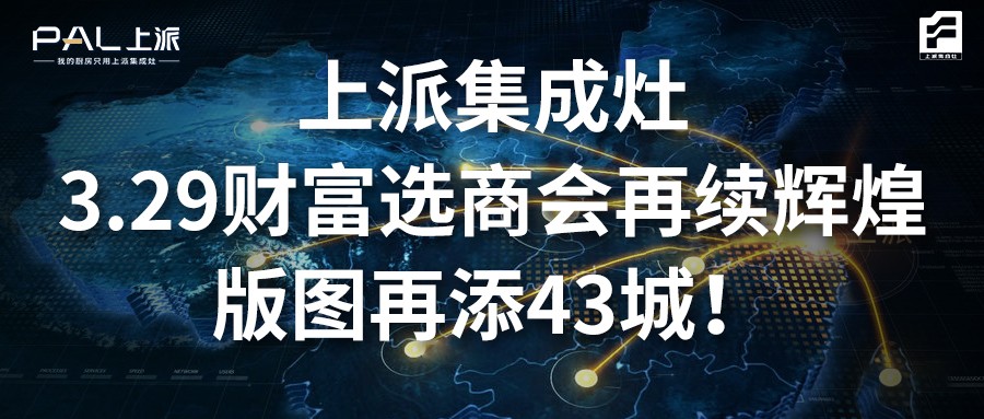 上派集成灶3.29財(cái)富選商會(huì)再續(xù)輝煌，版圖再添43城！   