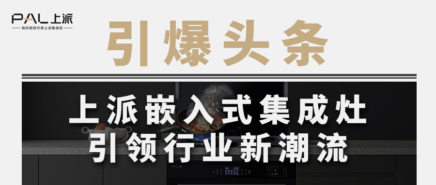 引爆頭條！上派嵌入式集成灶引領行業新潮流   